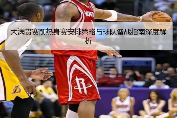 大满贯赛前热身赛安排策略与球队备战指南深度解析