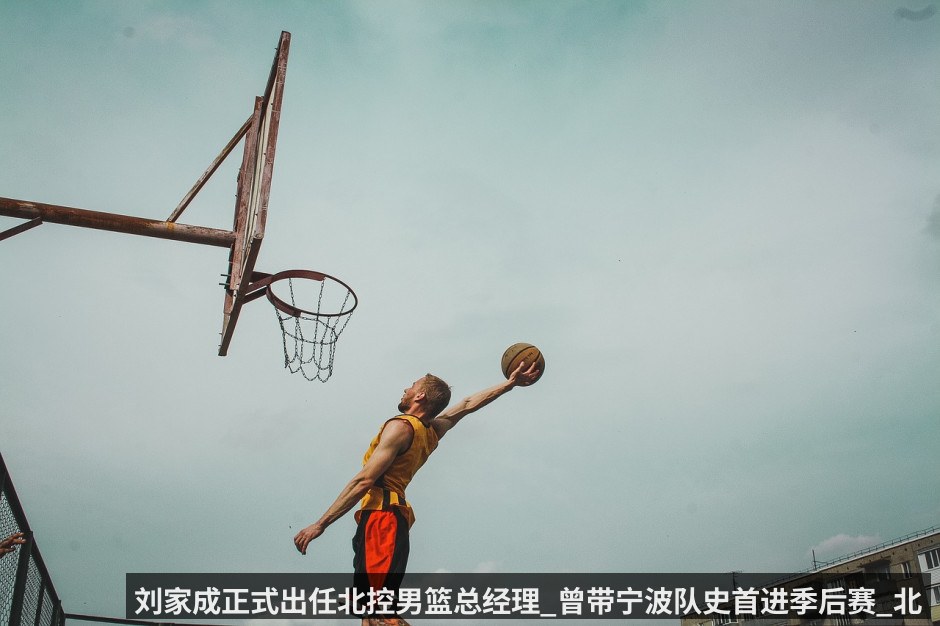 刘家成正式出任北控男篮总经理_曾带宁波队史首进季后赛_北控感谢前总理杨海深七年付出