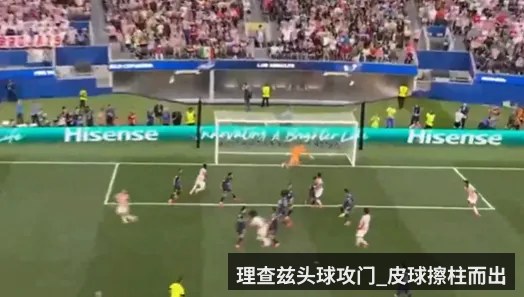 理查兹头球攻门_皮球擦柱而出